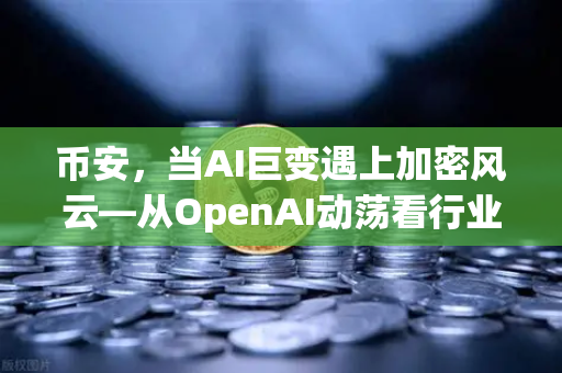 币安，当AI巨变遇上加密风云—从OpenAI动荡看行业未来