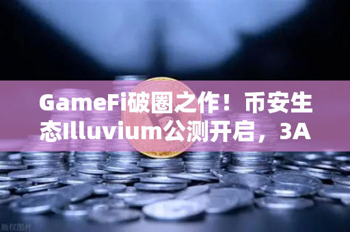 GameFi破圈之作！币安生态Illuvium公测开启，3A画质让玩家直呼链游天花板