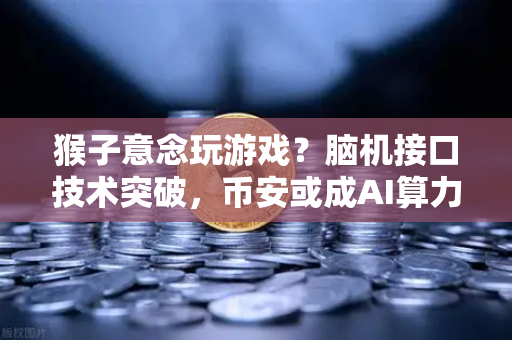 猴子意念玩游戏？脑机接口技术突破，币安或成AI算力新战场