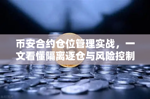 币安合约仓位管理实战，一文看懂隔离逐仓与风险控制