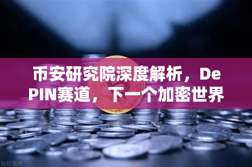 币安研究院深度解析，DePIN赛道，下一个加密世界的隐藏金矿？