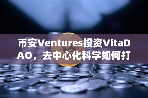 币安Ventures投资VitaDAO，去中心化科学如何打破传统科研瓶颈？