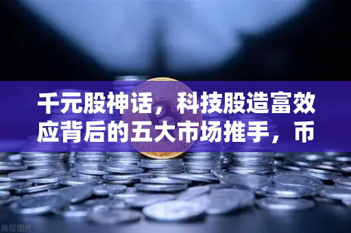 千元股神话，科技股造富效应背后的五大市场推手，币安如何成为全球资本风向标？