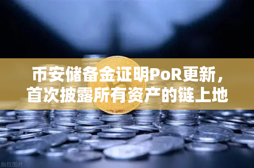 币安储备金证明PoR更新，首次披露所有资产的链上地址，透明化进程再进一步-第1张图片-币安Binance