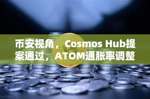 币安视角，Cosmos Hub提案通过，ATOM通胀率调整为7%投资者该如何布局？-第1张图片-币安Binance