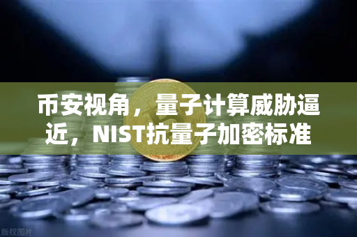 币安视角，量子计算威胁逼近，NIST抗量子加密标准能否守护你的数字资产？