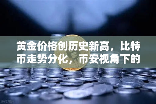 黄金价格创历史新高，比特币走势分化，币安视角下的投资新格局