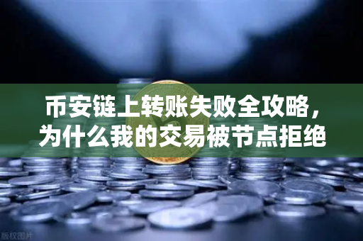 币安链上转账失败全攻略，为什么我的交易被节点拒绝？深度排查指南