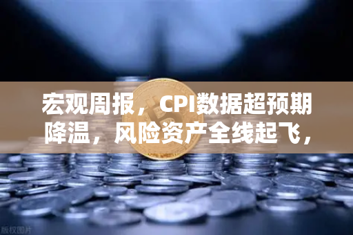宏观周报，CPI数据超预期降温，风险资产全线起飞，币安投资者迎来黄金窗口-第1张图片-币安Binance