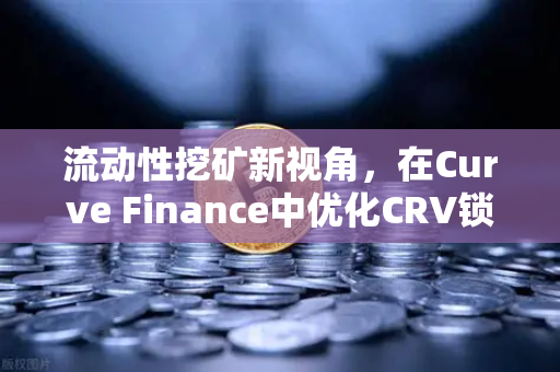 流动性挖矿新视角，在Curve Finance中优化CRV锁定周期的实战策略