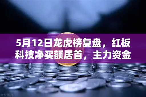 5月12日龙虎榜复盘，红板科技净买额居首，主力资金流向深度解析