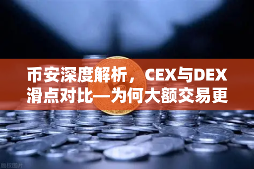 币安深度解析，CEX与DEX滑点对比—为何大额交易更适合在CEX进行？-第1张图片-币安Binance