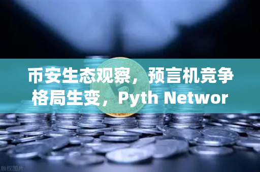 币安生态观察，预言机竞争格局生变，Pyth Network覆盖区块链数量超越Chainlink
