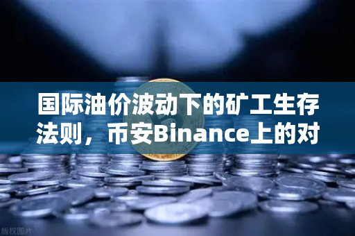 国际油价波动下的矿工生存法则，币安Binance上的对冲策略实战指南