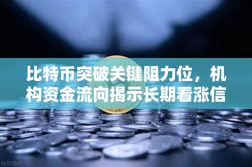 比特币突破关键阻力位，机构资金流向揭示长期看涨信号，币安生态全面解读