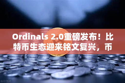 Ordinals 2.0重磅发布！比特币生态迎来铭文复兴，币安用户如何抢占先机？
