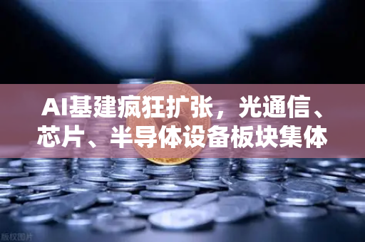 AI基建疯狂扩张，光通信、芯片、半导体设备板块集体狂飙，币安如何在新赛道中抓住风口？