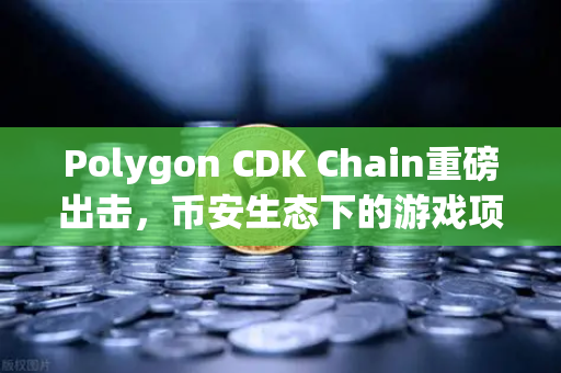 Polygon CDK Chain重磅出击，币安生态下的游戏项目新纪元-第1张图片-币安Binance