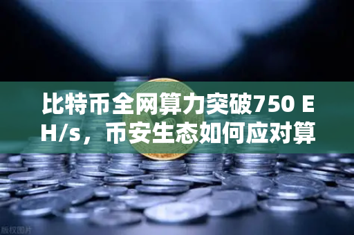 比特币全网算力突破750 EH/s，币安生态如何应对算力激增新格局？