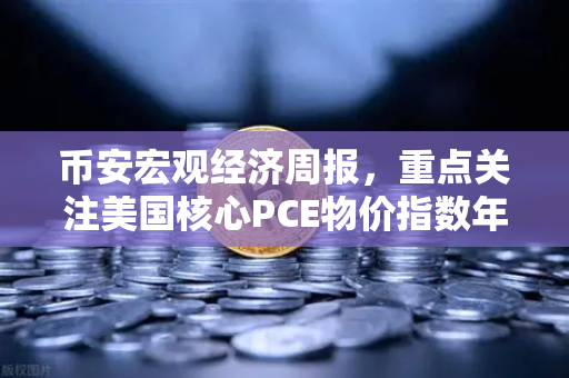 币安宏观经济周报，重点关注美国核心PCE物价指数年率，市场风向标如何解读？