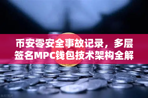 币安零安全事故记录，多层签名MPC钱包技术架构全解密