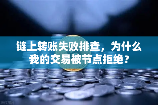 链上转账失败排查，为什么我的交易被节点拒绝？-第1张图片-币安Binance