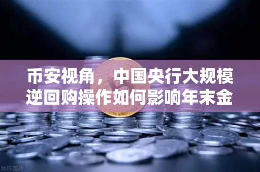 币安视角，中国央行大规模逆回购操作如何影响年末金融市场稳定