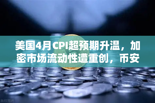 美国4月CPI超预期升温，加密市场流动性遭重创，币安如何应对新一轮风暴？