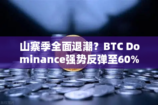 山寨季全面退潮？BTC Dominance强势反弹至60%心理关口，市场风向已变？-第1张图片-币安Binance