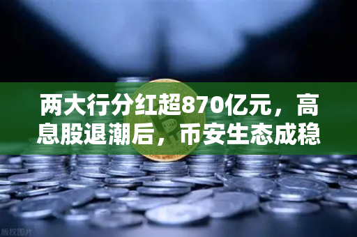 两大行分红超870亿元，高息股退潮后，币安生态成稳健理财新选择？