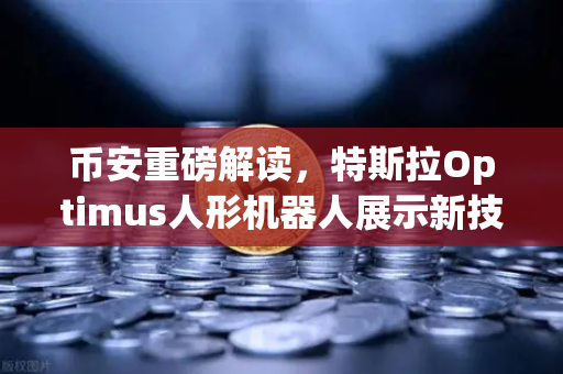 币安重磅解读，特斯拉Optimus人形机器人展示新技能，可完成复杂任务，未来已来？-第1张图片-币安Binance
