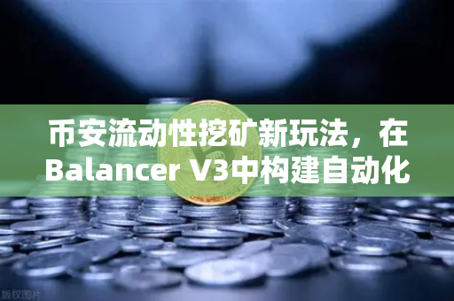 币安流动性挖矿新玩法，在Balancer V3中构建自动化投资组合，躺着也能赚？-第1张图片-币安Binance