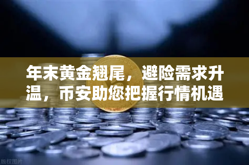 年末黄金翘尾，避险需求升温，币安助您把握行情机遇-第1张图片-币安Binance