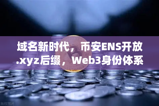 域名新时代，币安ENS开放.xyz后缀，Web3身份体系迈入亲民时代-第1张图片-币安Binance