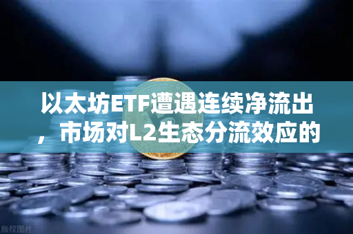 以太坊ETF遭遇连续净流出，市场对L2生态分流效应的担忧加剧，币安如何应对？-第1张图片-币安Binance
