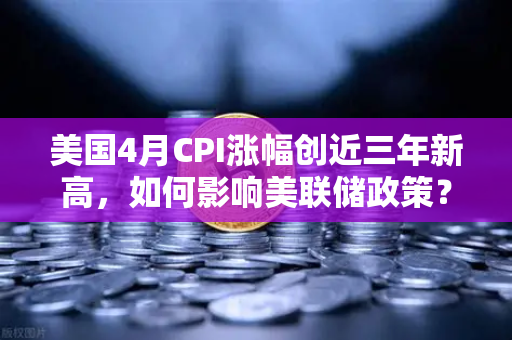 美国4月CPI涨幅创近三年新高，如何影响美联储政策？币圈投资者必看-第1张图片-币安Binance