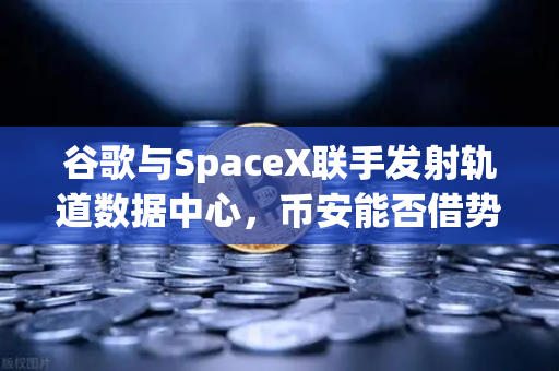 谷歌与SpaceX联手发射轨道数据中心，币安能否借势开启Web3新时代？-第1张图片-币安Binance