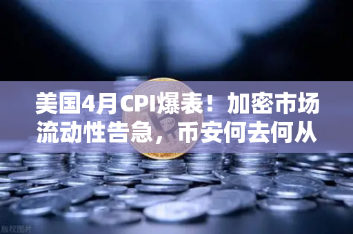 美国4月CPI爆表！加密市场流动性告急，币安何去何从？-第1张图片-币安Binance