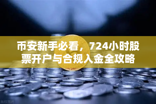 币安新手必看，724小时股票开户与合规入金全攻略-第1张图片-币安Binance