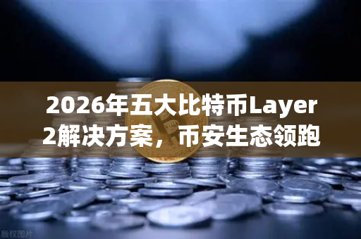 2026年五大比特币Layer2解决方案，币安生态领跑，谁将颠覆BTC扩容格局？-第1张图片-币安Binance