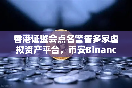 香港证监会点名警告多家虚拟资产平台,币安Binance用户如何自保?-第1张图片-币安Binance 香港证监会点名警告多家虚拟资产平台,币安Binance用户如何自保?-第1张图片-币安Binance