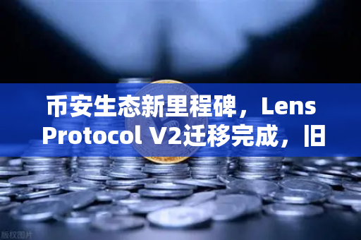 币安生态新里程碑，Lens Protocol V2迁移完成，旧版个人资料NFT正式停用