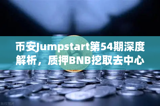 币安Jumpstart第54期深度解析，质押BNB挖取去中心化AI项目Akash（AKT）抓住下一波财富密码！