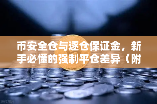 币安全仓与逐仓保证金，新手必懂的强制平仓差异（附实战问答）