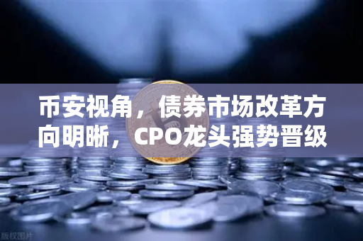 币安视角，债券市场改革方向明晰，CPO龙头强势晋级！金融科技股爆发