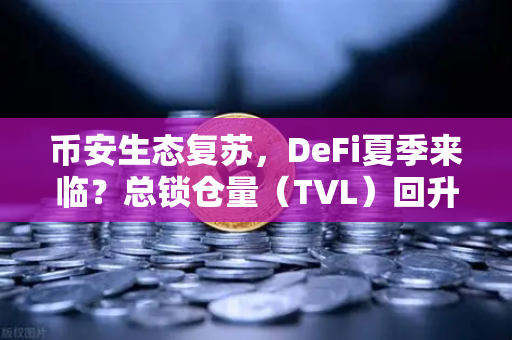 币安生态复苏，DeFi夏季来临？总锁仓量（TVL）回升至千亿美元大关