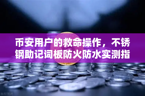 币安用户的救命操作，不锈钢助记词板防火防水实测指南