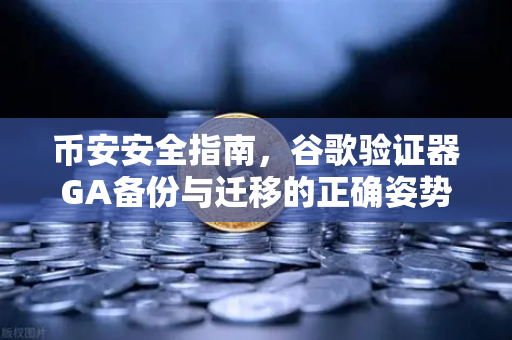 币安安全指南，谷歌验证器GA备份与迁移的正确姿势，守护你的数字资产