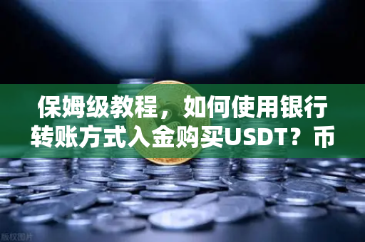 保姆级教程，如何使用银行转账方式入金购买USDT？币安新手必看