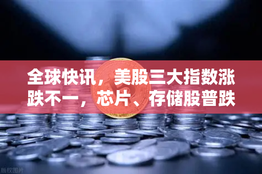 全球快讯，美股三大指数涨跌不一，芯片、存储股普跌，币安Binance投资者如何避险？